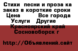 Стихи, песни и проза ка заказ в короткие сроки › Цена ­ 300 - Все города Услуги » Другие   . Красноярский край,Сосновоборск г.